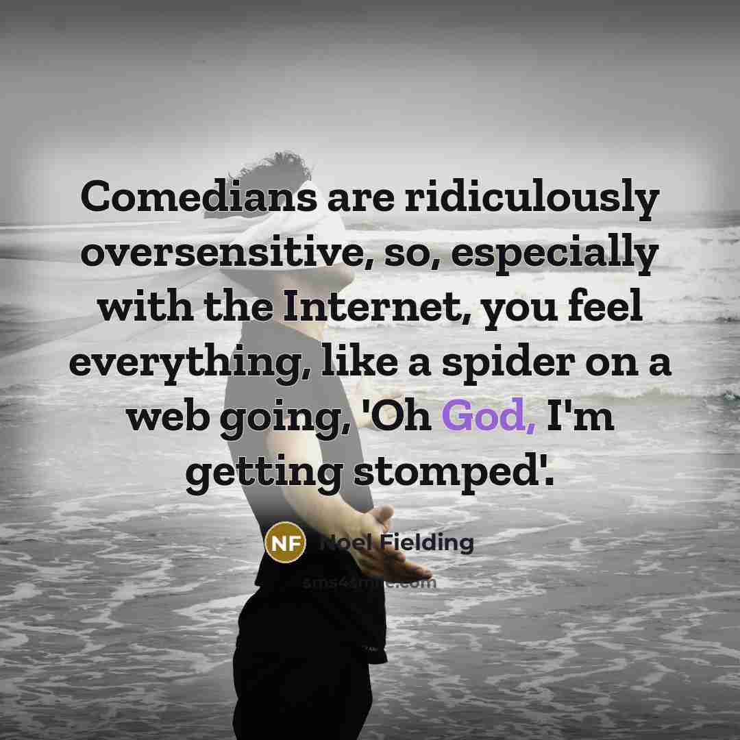 “Comedians are ridiculously oversensitive, so, especially with the Internet, you feel everything, like a spider on a web going, 'Oh God, I'm getting stomped'.” quote by Noel Fielding