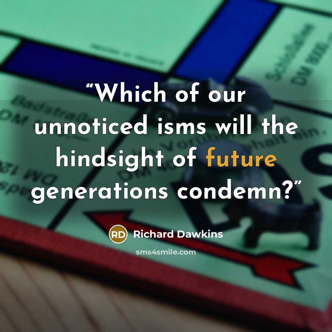 “Which of our unnoticed isms will the hindsight of future generations condemn?” quote by Richard Dawkins