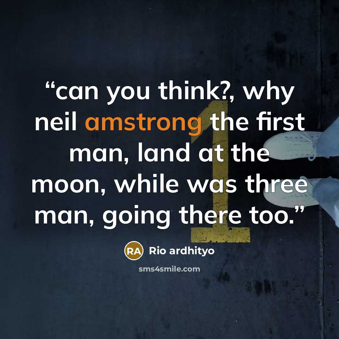 “can you think?, why neil amstrong the first man, land at the moon, while was three man, going there too.” quote by Rio ardhityo