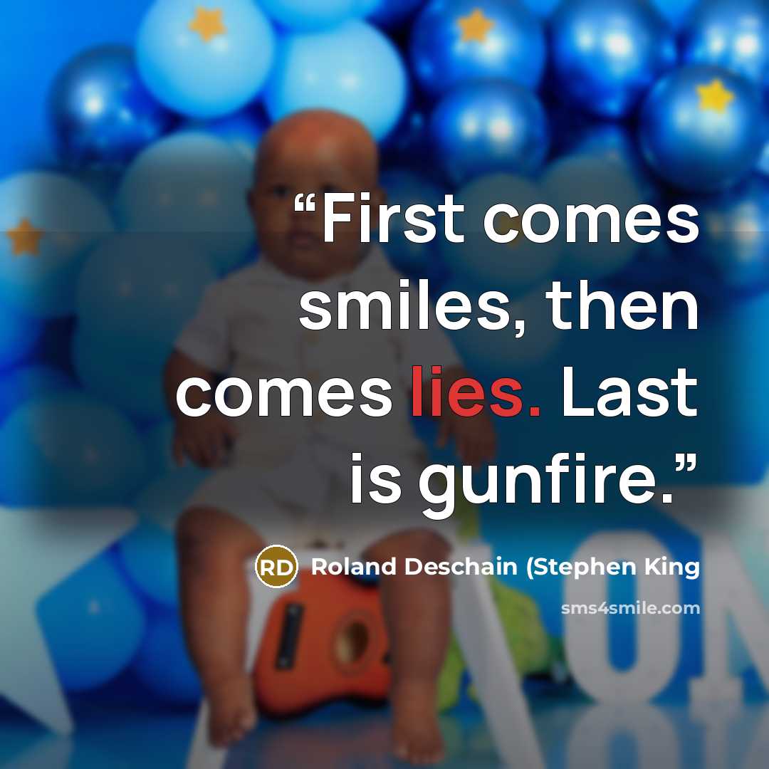 “First comes smiles, then comes lies. Last is gunfire.” quote by Roland Deschain (Stephen King