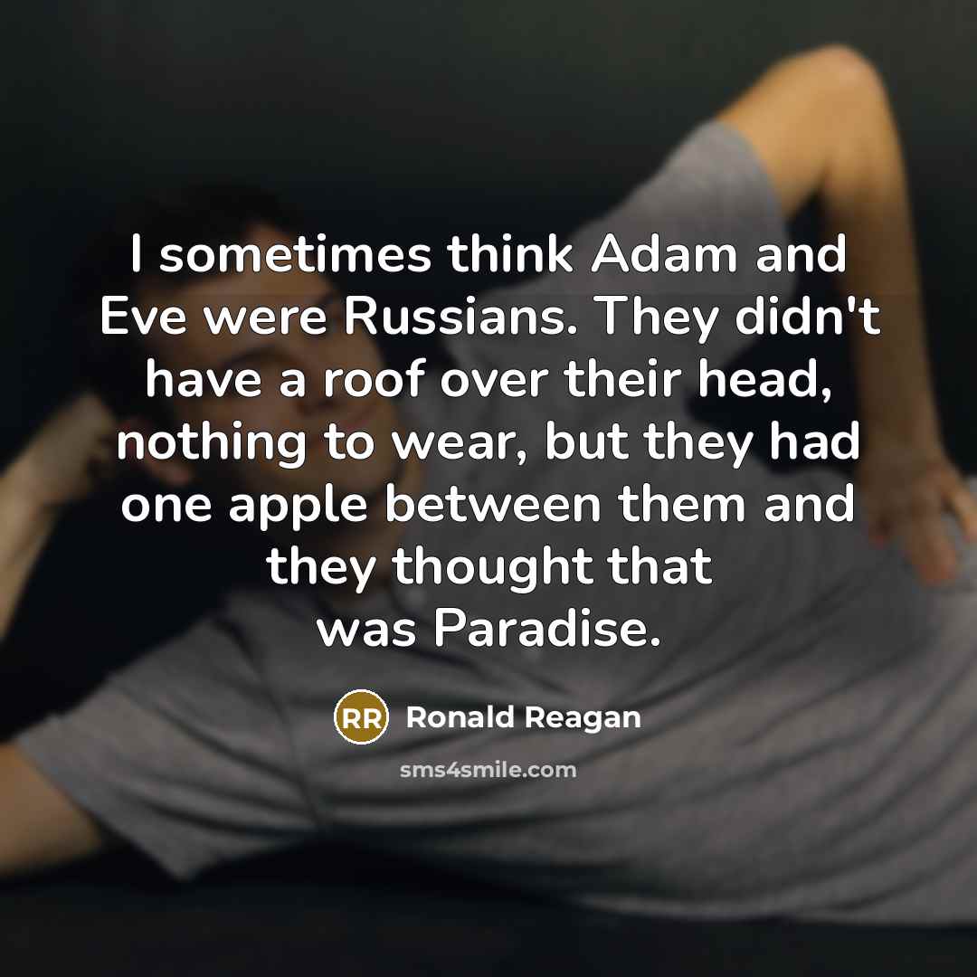 “I sometimes think Adam and Eve were Russians. They didn't have a roof over their head, nothing to wear, but they had one apple between them and they thought that was Paradise.” quote by Ronald Reagan