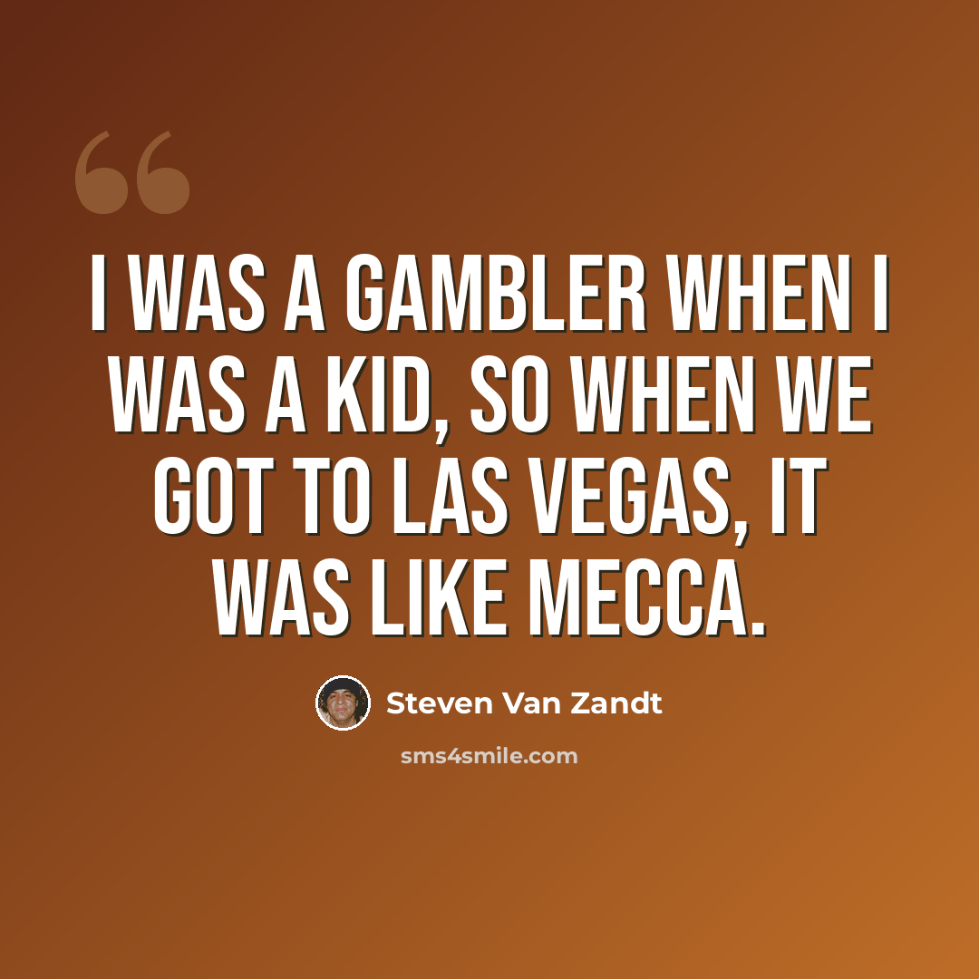 “I was a gambler when I was a kid, so when we got to Las Vegas, it was like Mecca.” quote by Steven Van Zandt