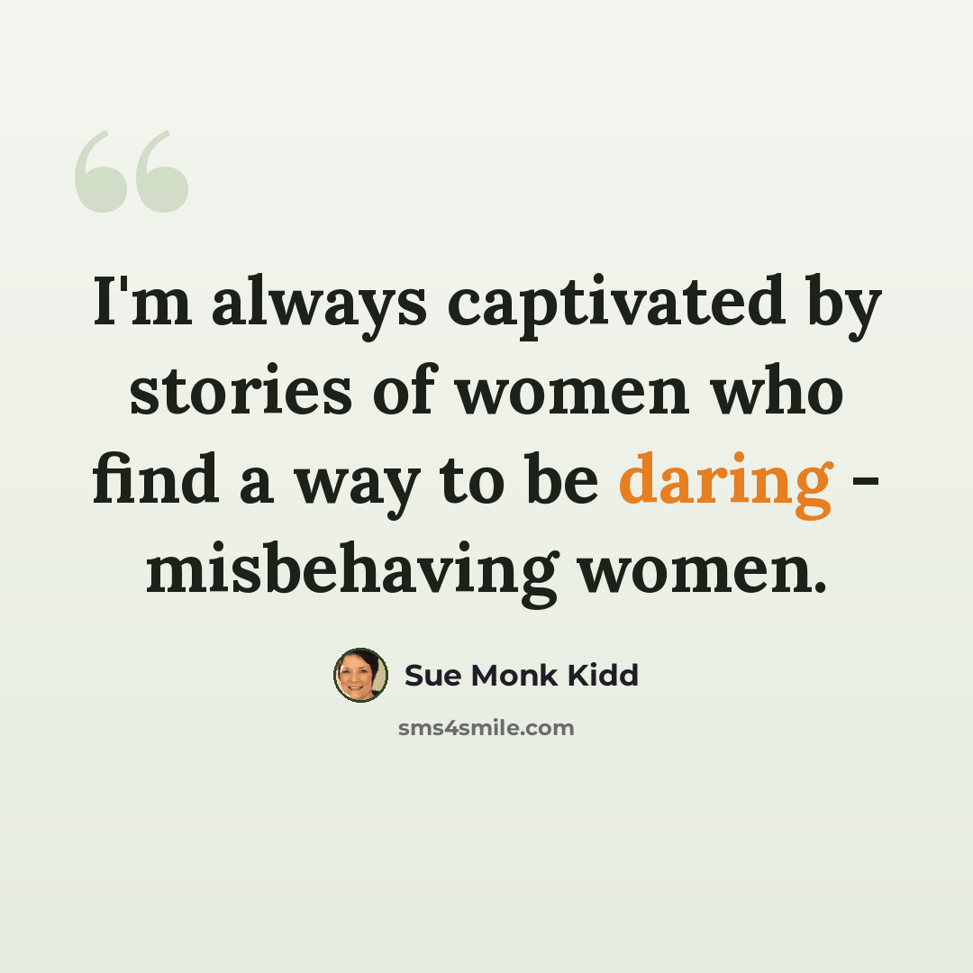 “I'm always captivated by stories of women who find a way to be daring - misbehaving women.” quote by Sue Monk Kidd