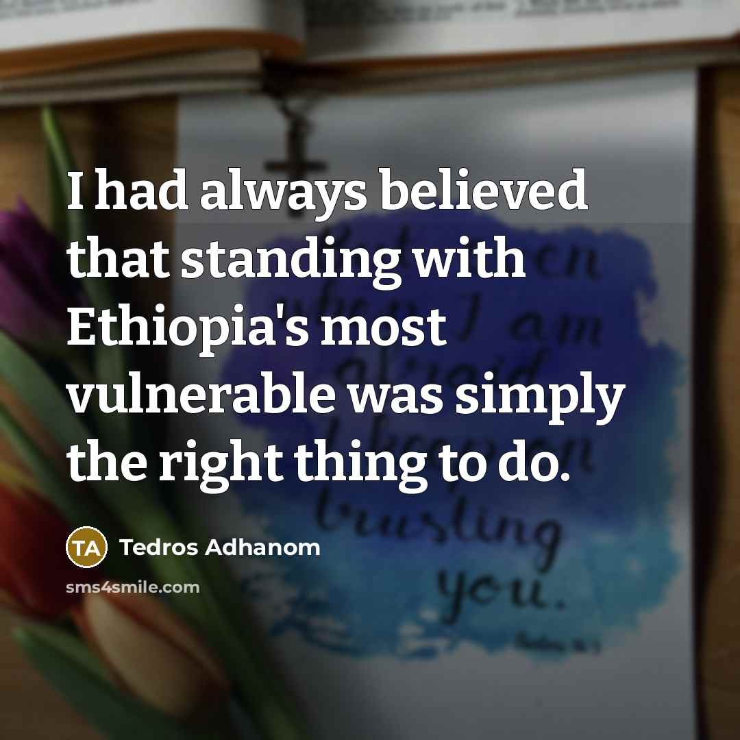 “I had always believed that standing with Ethiopia's most vulnerable was simply the right thing to do.” quote by Tedros Adhanom