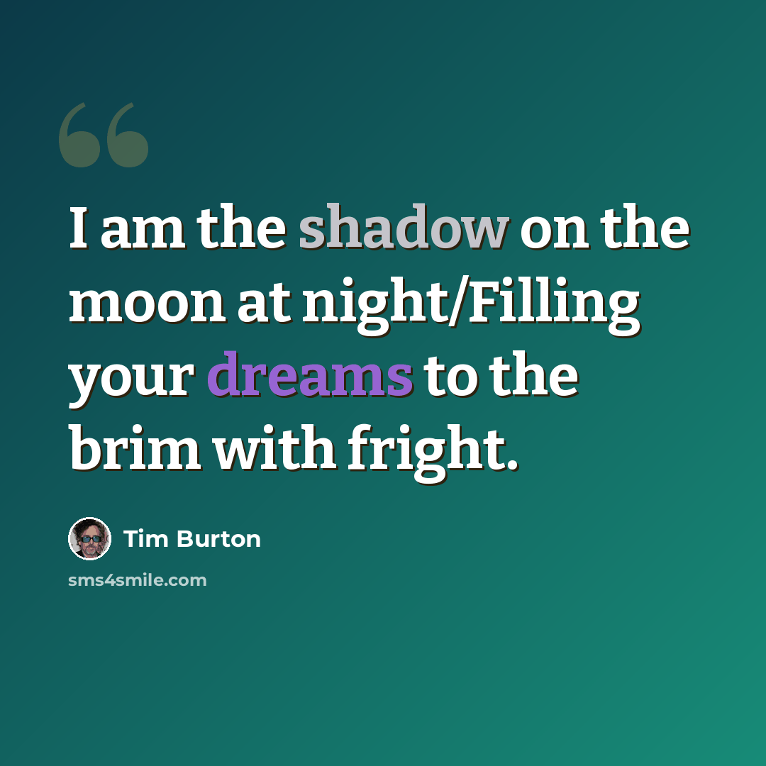 “I am the shadow on the moon at night/Filling your dreams to the brim with fright.” quote by Tim Burton