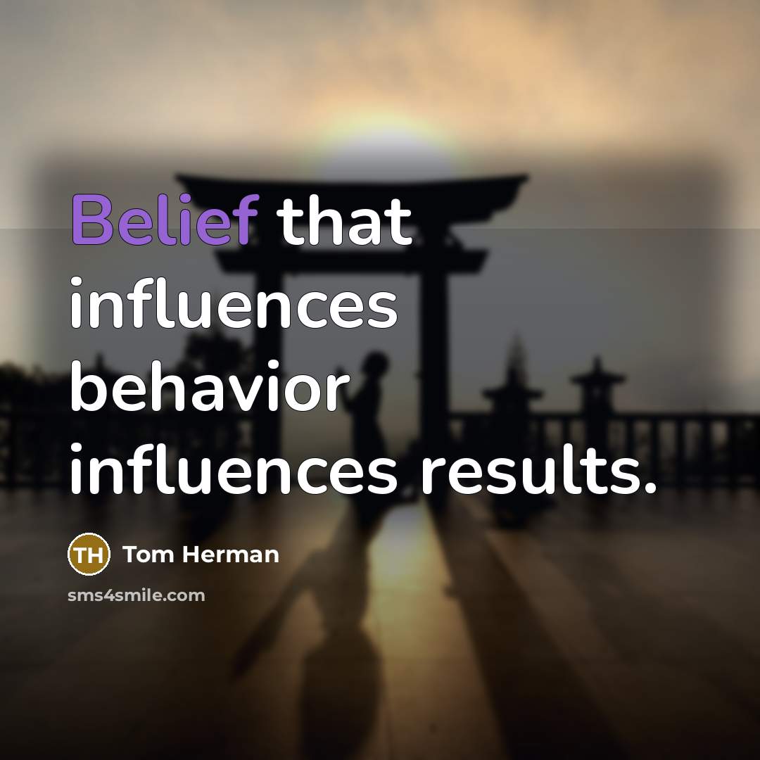 “Belief that influences behavior influences results.” quote by Tom Herman