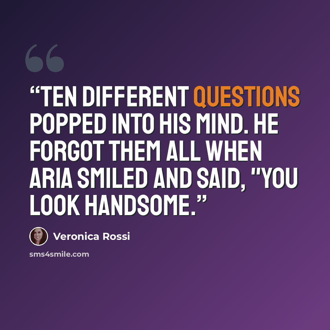 “Ten different questions popped into his mind. He forgot them all when Aria smiled and said, "You look handsome.” quote by Veronica Rossi