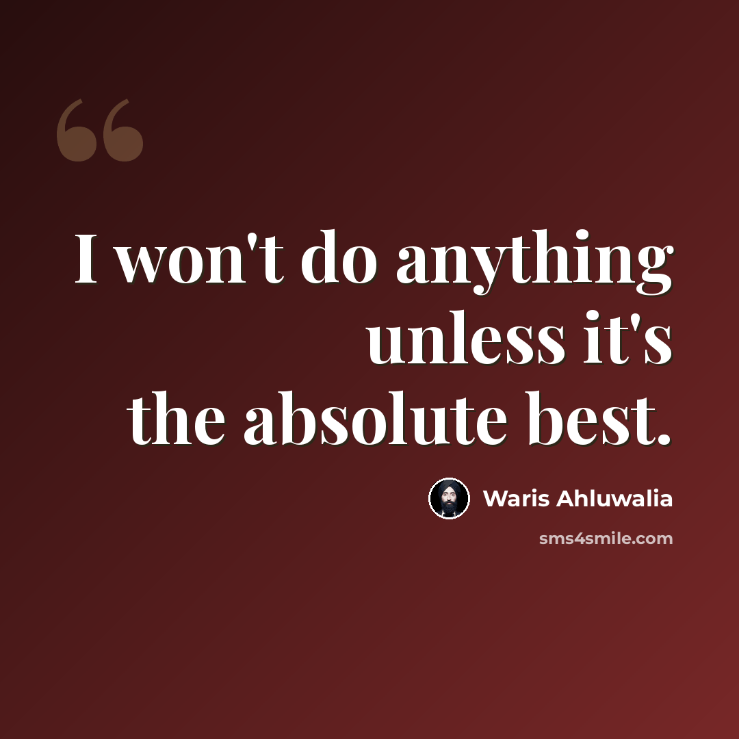 “I won't do anything unless it's the absolute best.” quote by Waris Ahluwalia