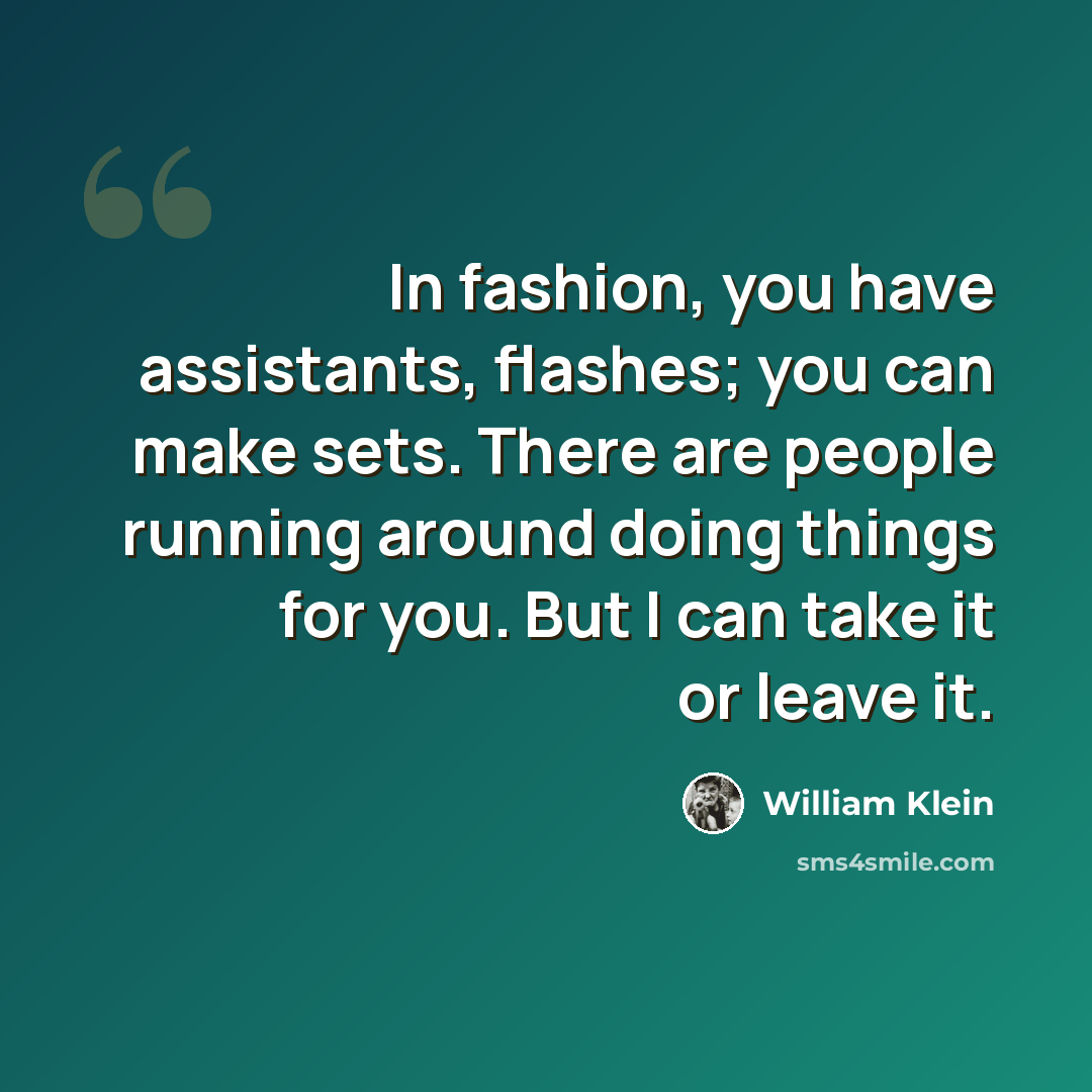 “In fashion, you have assistants, flashes; you can make sets. There are people running around doing things for you. But I can take it or leave it.” quote by William Klein
