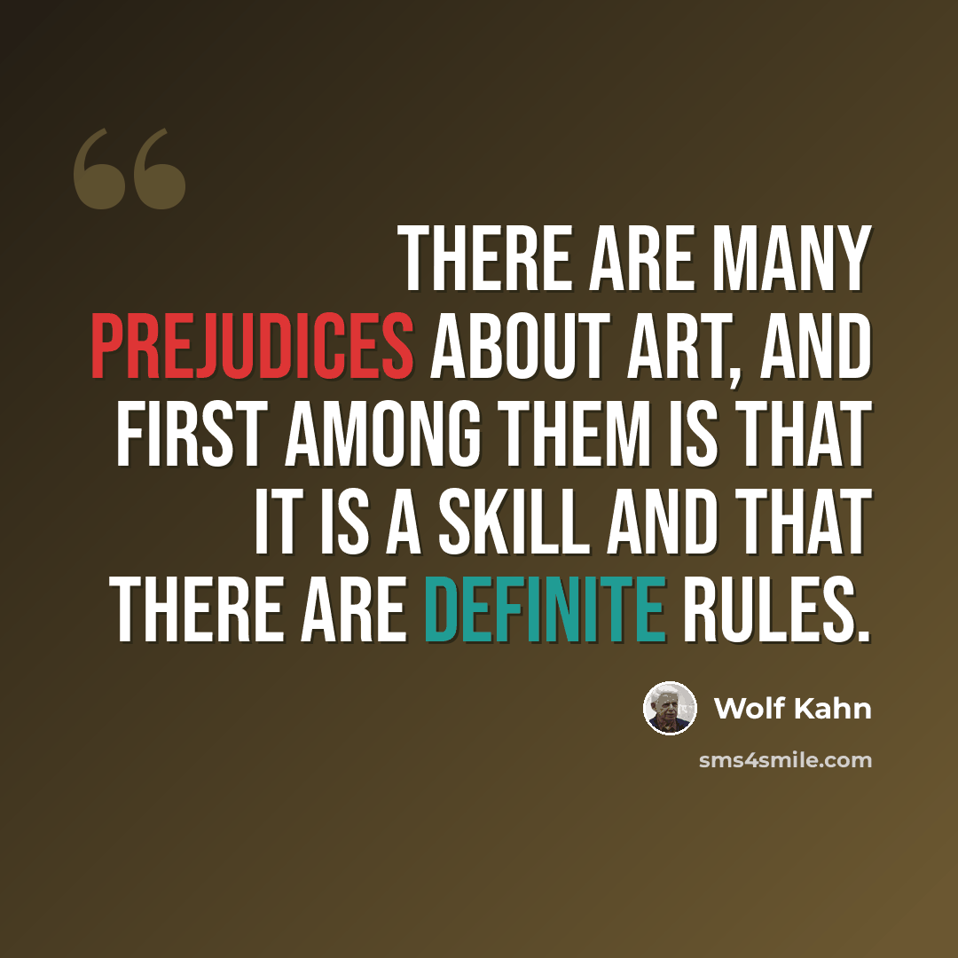 “There are many prejudices about art, and first among them is that it is a skill and that there are definite rules.” quote by Wolf Kahn