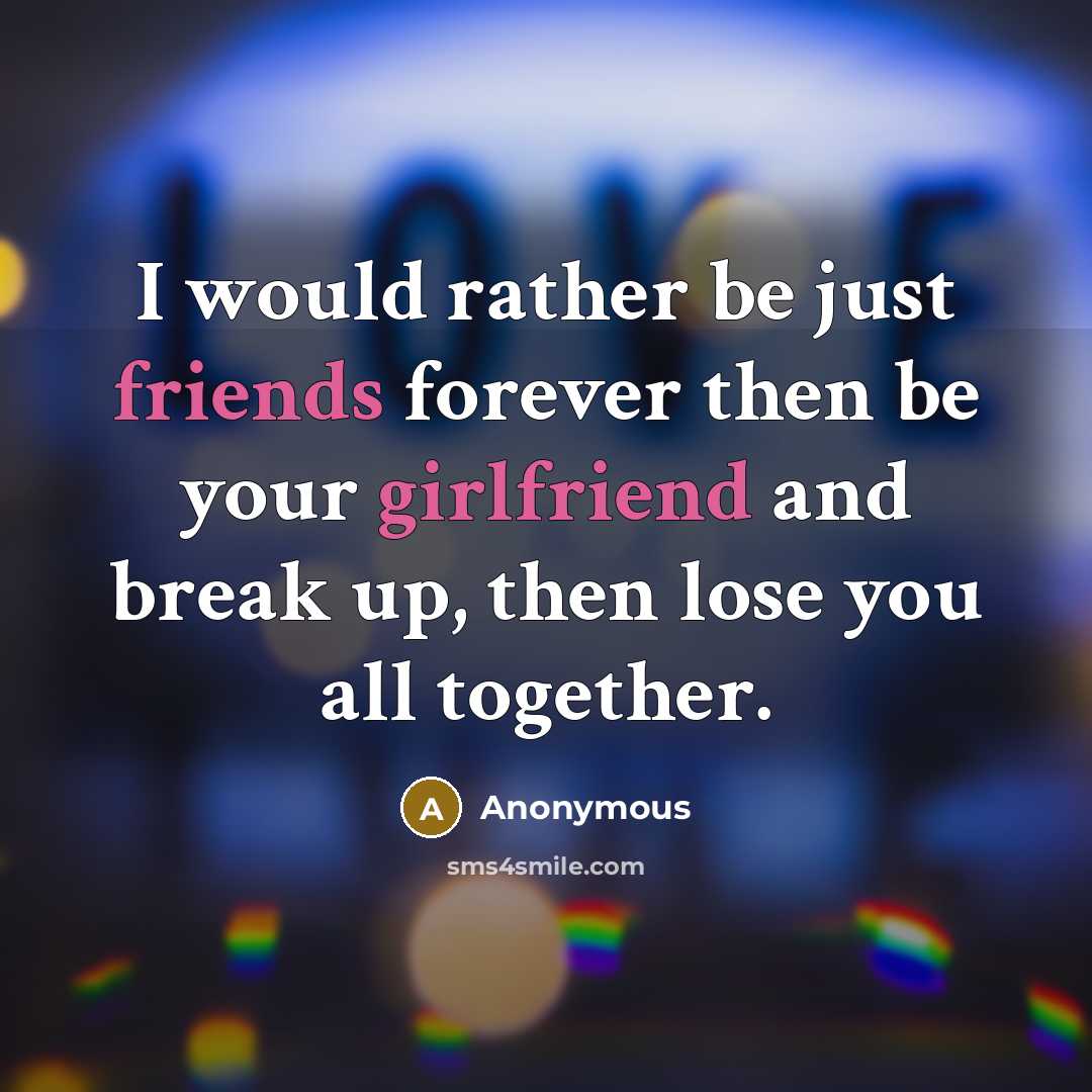 “I would rather be just friends forever then be your girlfriend and break up, then lose you all together.” quote by Anonymous