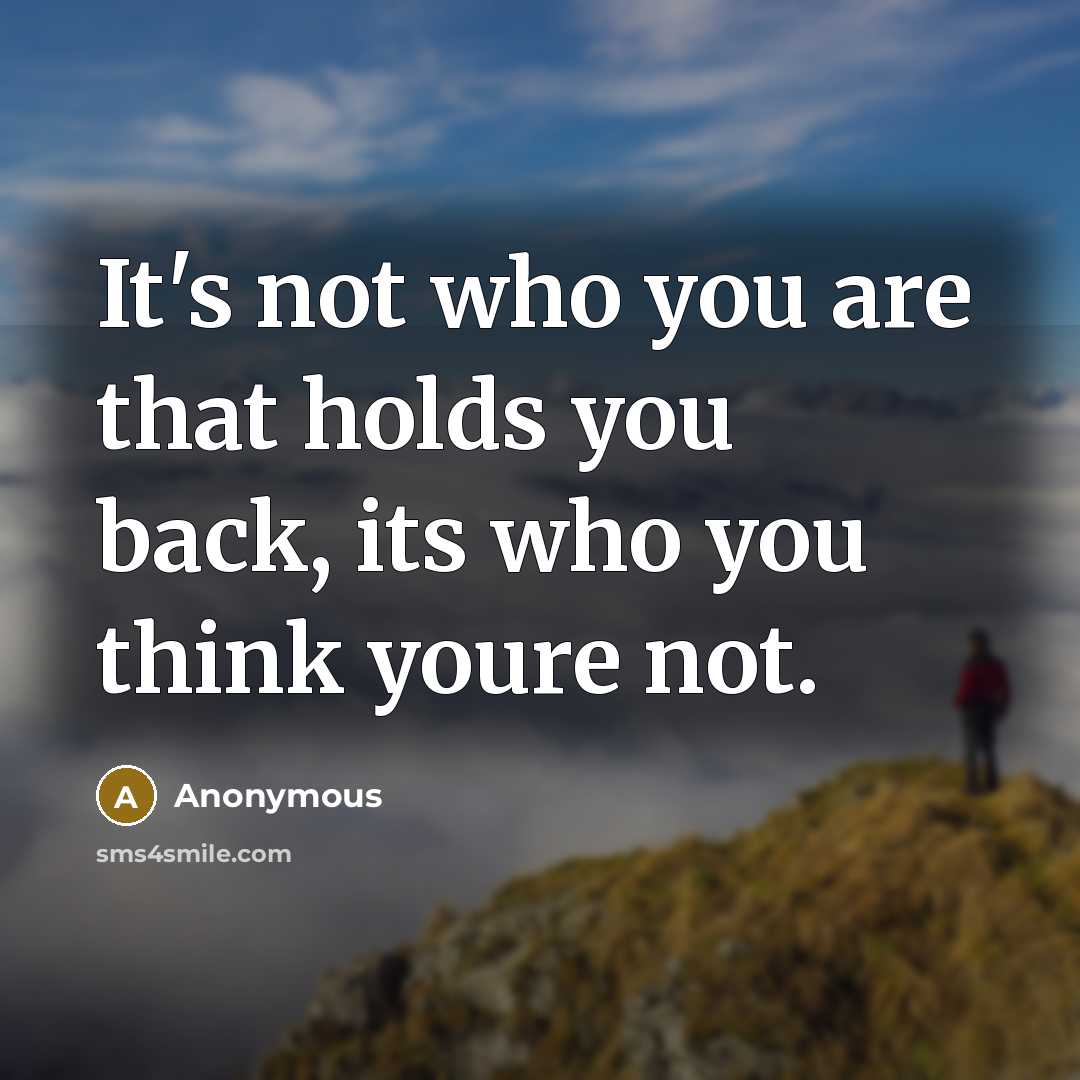 “It's not who you are that holds you back, its who you think youre not.” quote by Anonymous