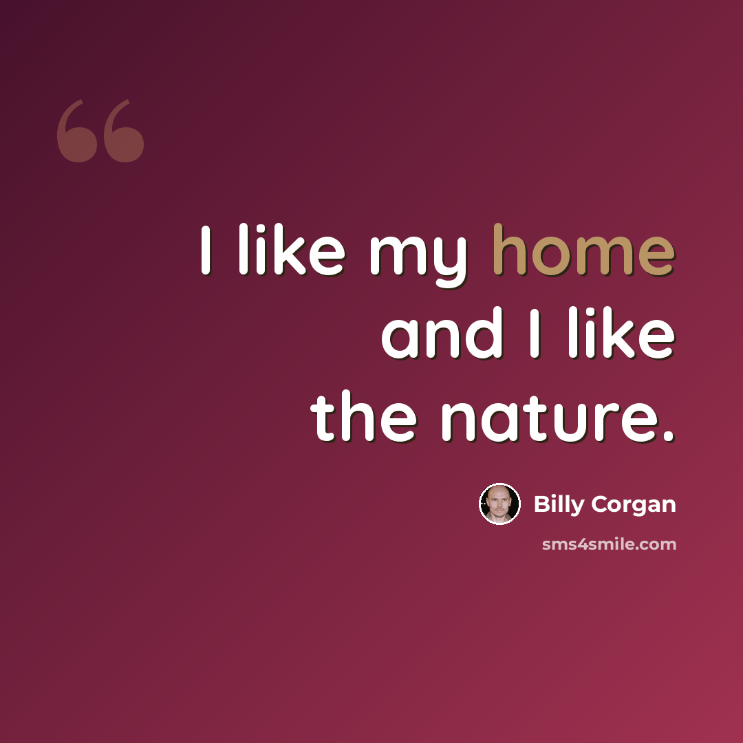 “I like my home and I like the nature.” quote by Billy Corgan
