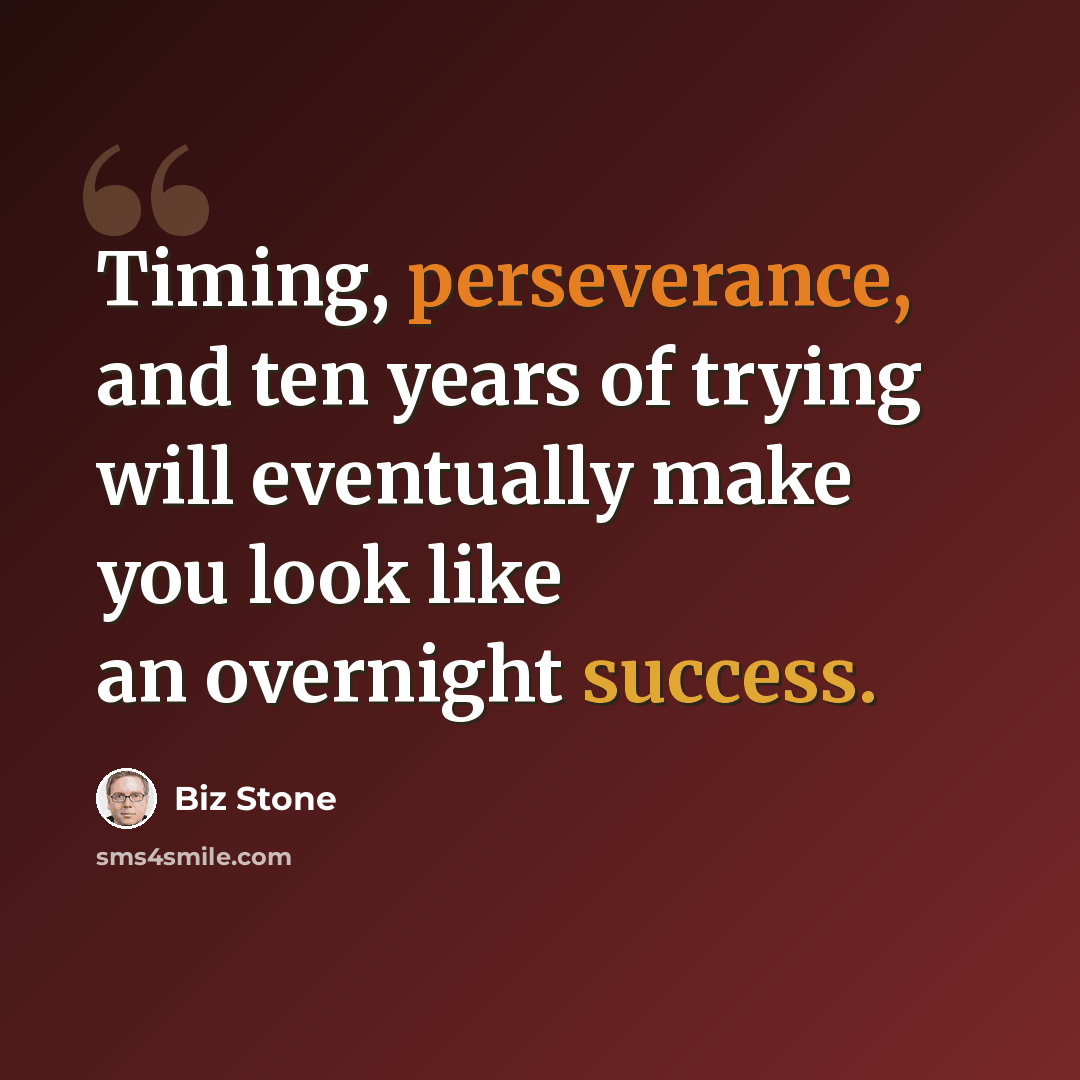 “Timing, perseverance, and ten years of trying will eventually make you look like an overnight success.” quote by Biz Stone