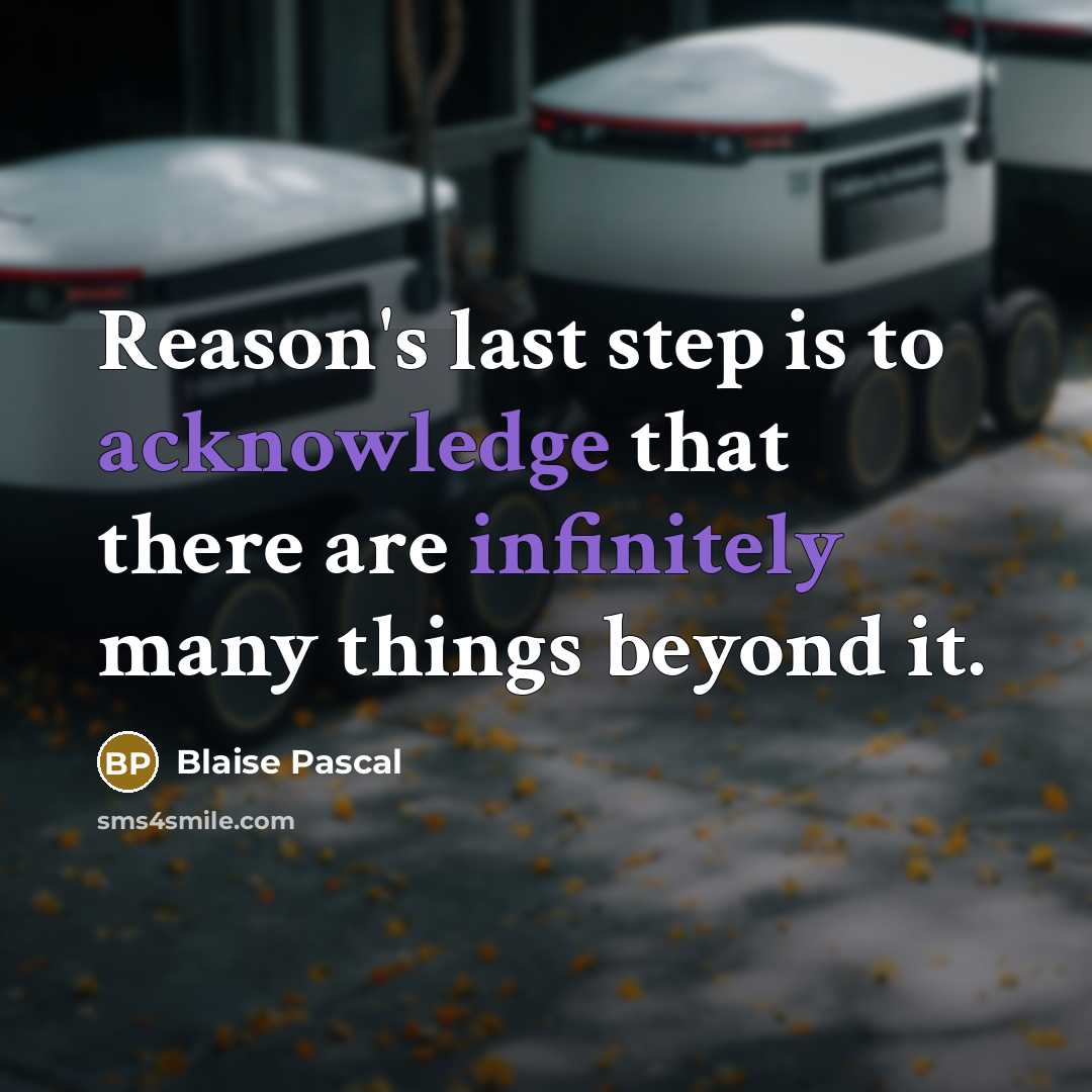 “Reason's last step is to acknowledge that there are infinitely many things beyond it.” quote by Blaise Pascal