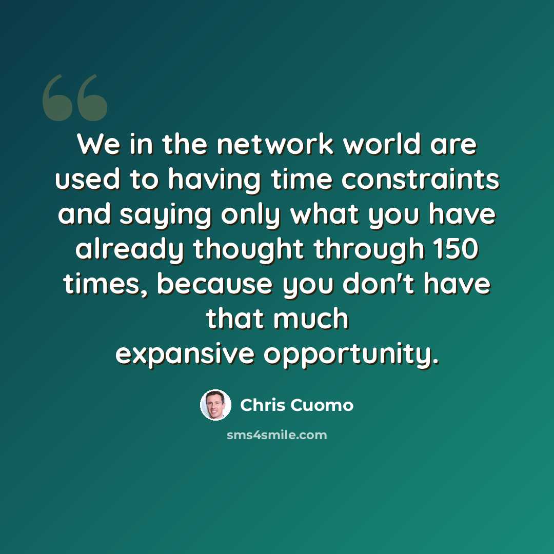 “We in the network world are used to having time constraints and saying only what you have already thought through 150 times, because you don't have that much expansive opportunity.” quote by Chris Cuomo