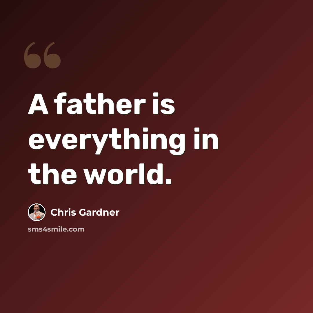 “A father is everything in the world.” quote by Chris Gardner