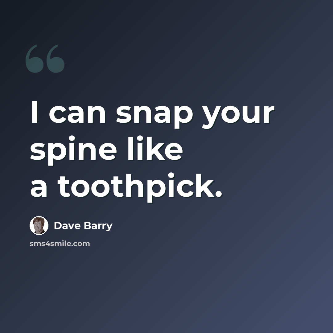 “I can snap your spine like a toothpick.” quote by Dave Barry