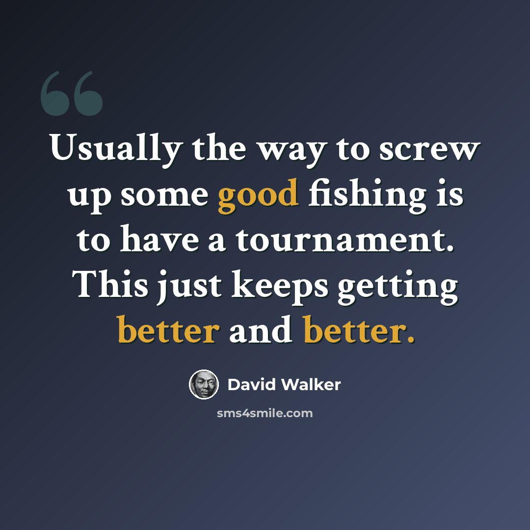 “Usually the way to screw up some good fishing is to have a tournament. This just keeps getting better and better.” quote by David Walker