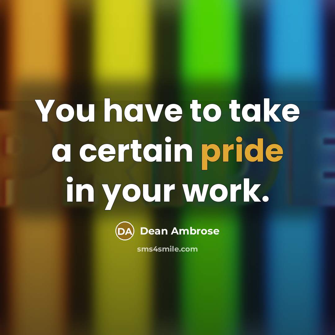 “You have to take a certain pride in your work.” quote by Dean Ambrose