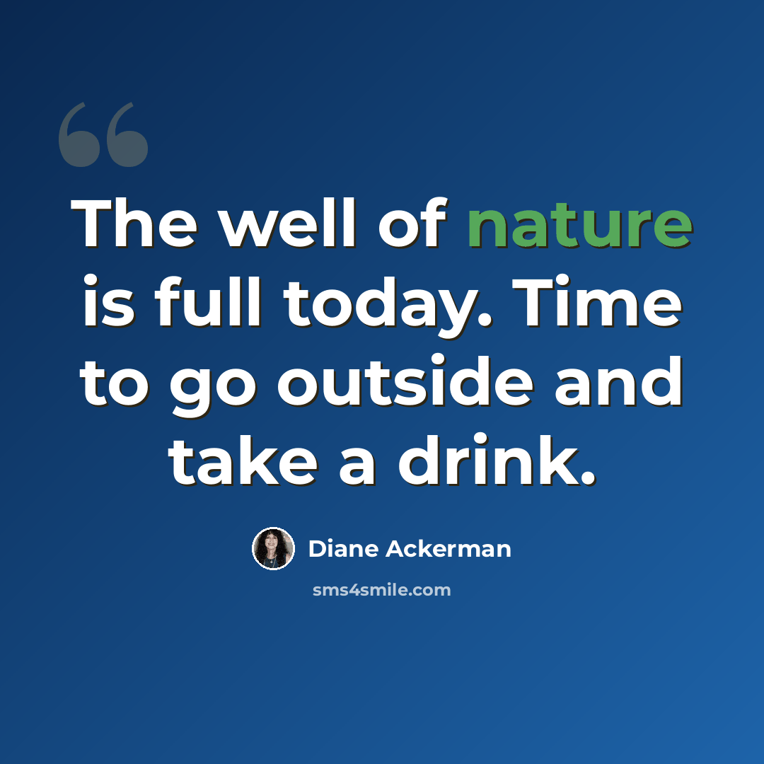 “The well of nature is full today. Time to go outside and take a drink.” quote by Diane Ackerman