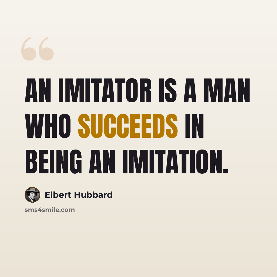 “An imitator is a man who succeeds in being an imitation.” quote by Elbert Hubbard