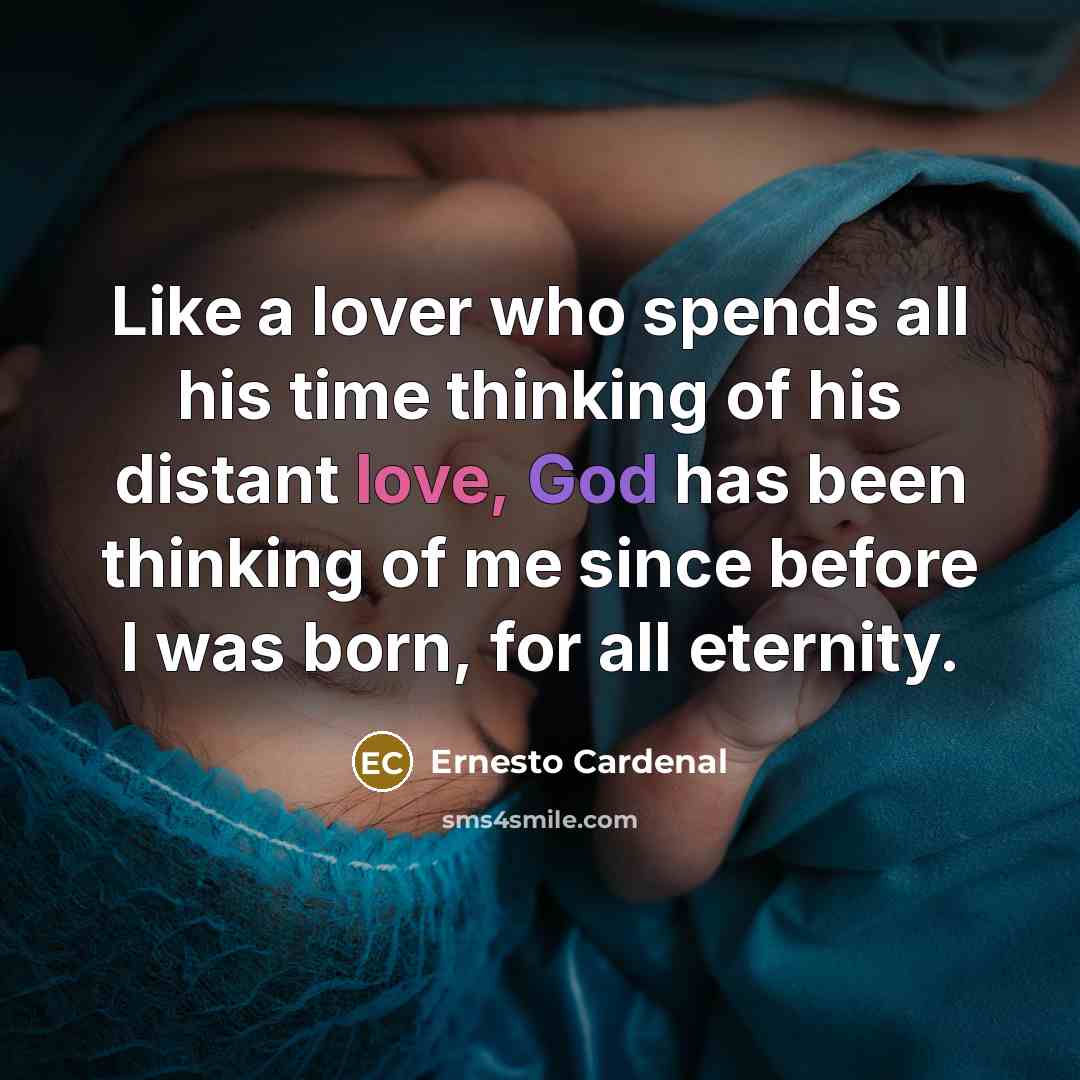 “Like a lover who spends all his time thinking of his distant love, God has been thinking of me since before I was born, for all eternity.” quote by Ernesto Cardenal
