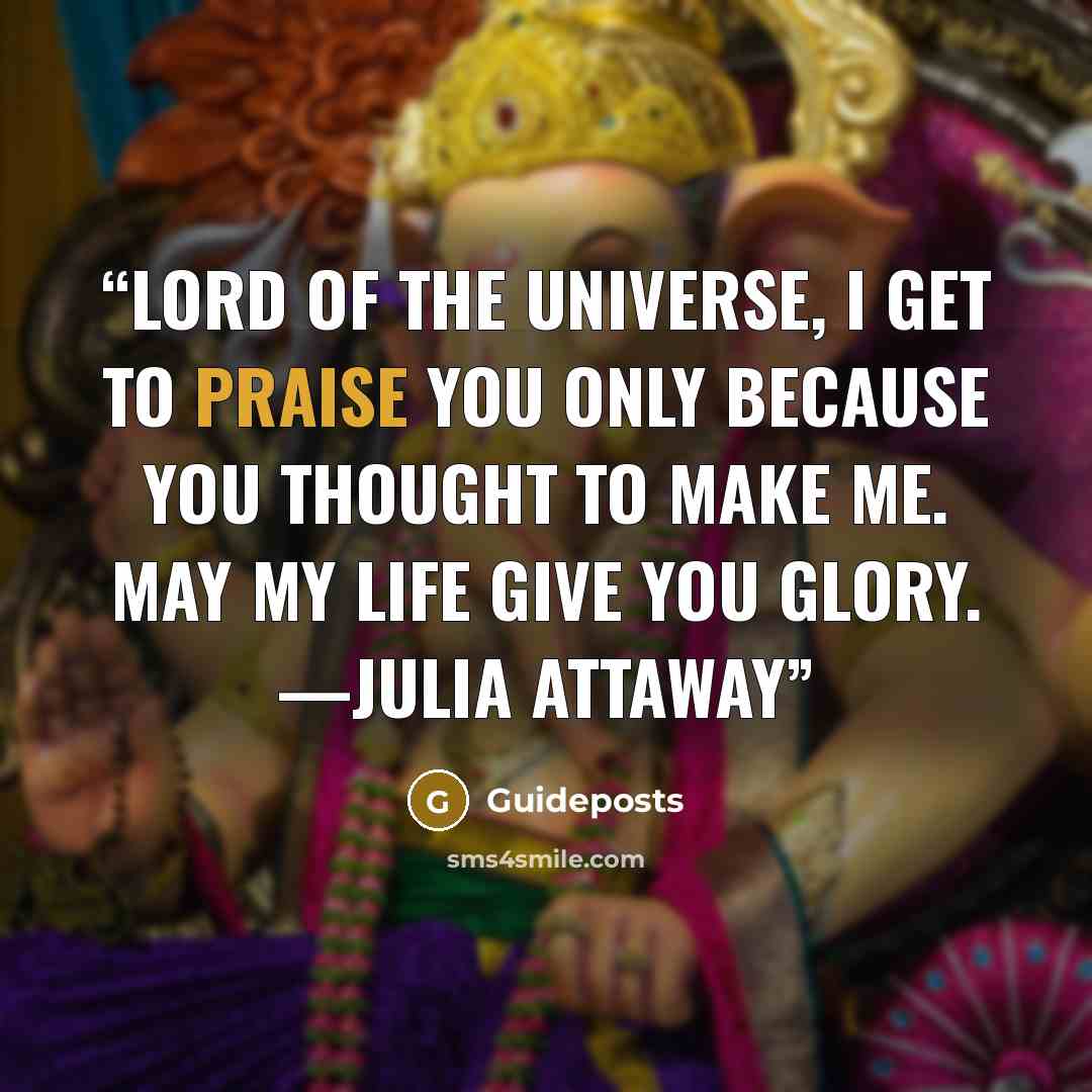 “Lord of the universe, I get to praise You only because You thought to make me. May my life give You glory. —Julia Attaway” quote by Guideposts