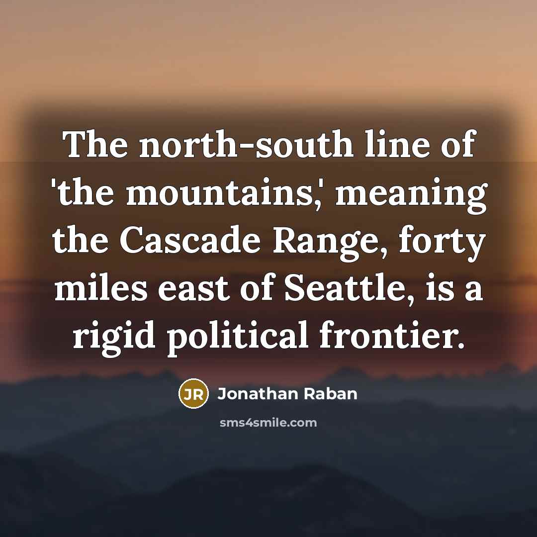 “The north-south line of 'the mountains,' meaning the Cascade Range, forty miles east of Seattle, is a rigid political frontier.” quote by Jonathan Raban
