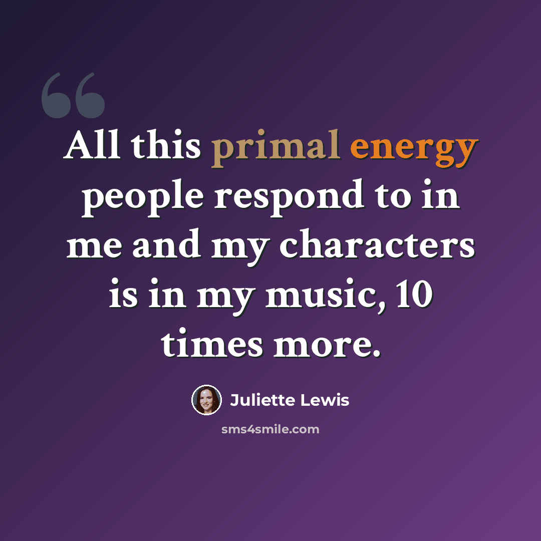 “All this primal energy people respond to in me and my characters is in my music, 10 times more.” quote by Juliette Lewis