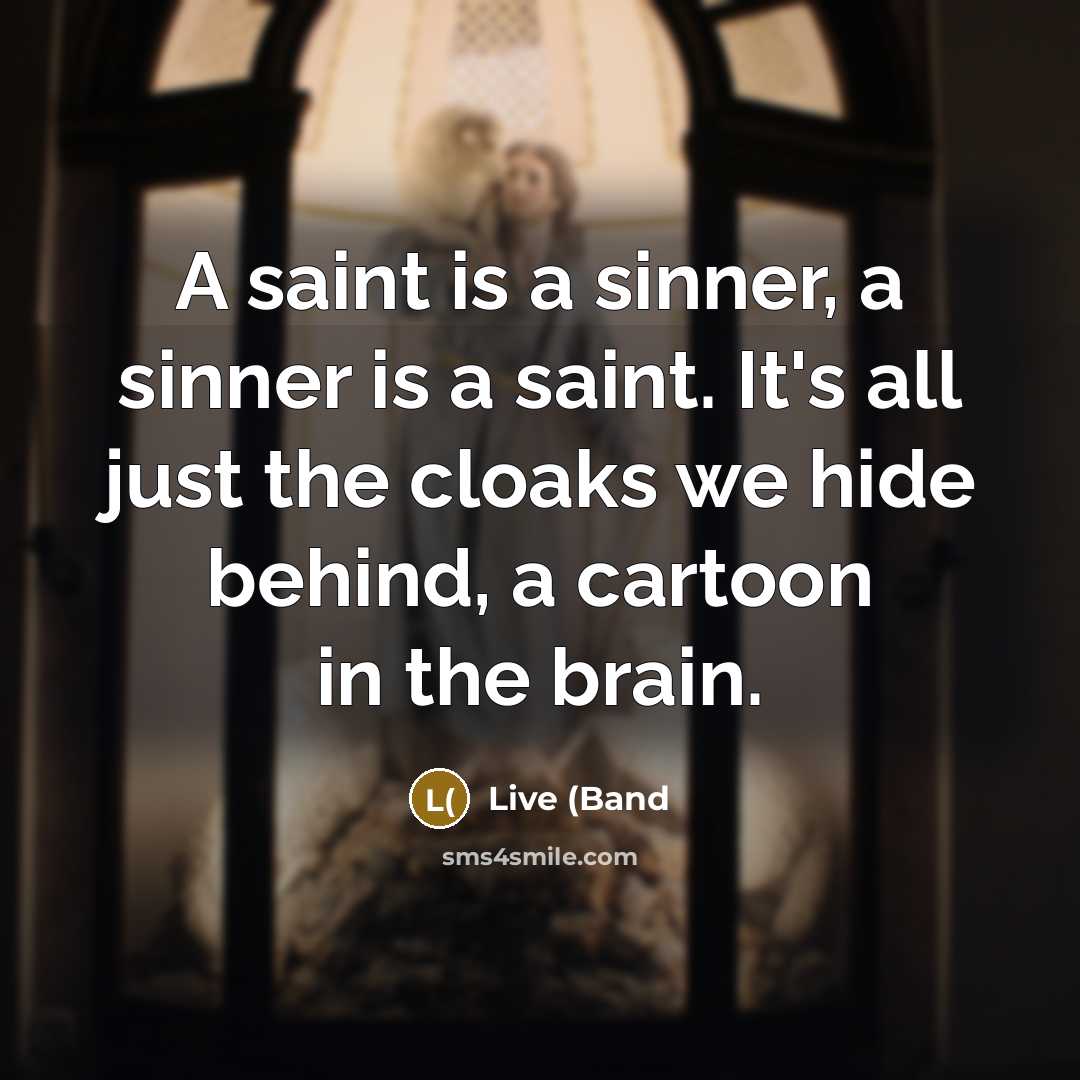 “A saint is a sinner, a sinner is a saint. It's all just the cloaks we hide behind, a cartoon in the brain.” quote by Live (Band