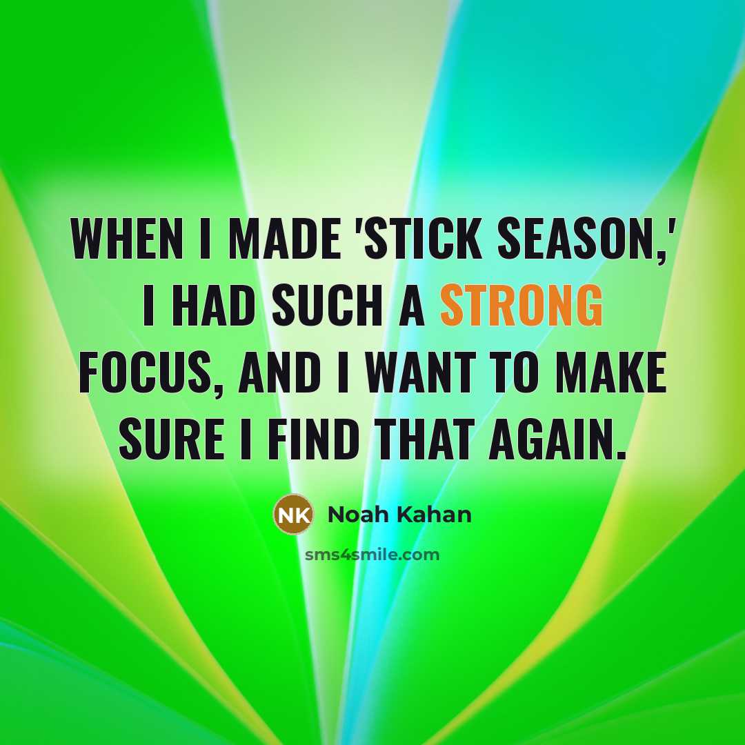 “When I made 'Stick Season,' I had such a strong focus, and I want to make sure I find that again.” quote by Noah Kahan