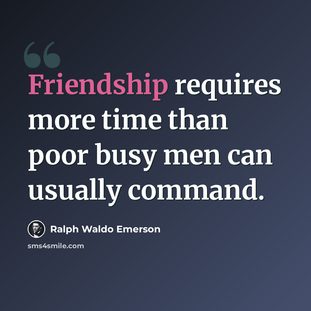 “Friendship requires more time than poor busy men can usually command.” quote by Ralph Waldo Emerson
