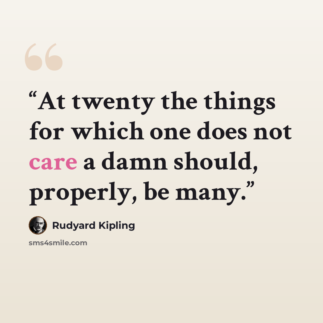 “At twenty the things for which one does not care a damn should, properly, be many.” quote by Rudyard Kipling