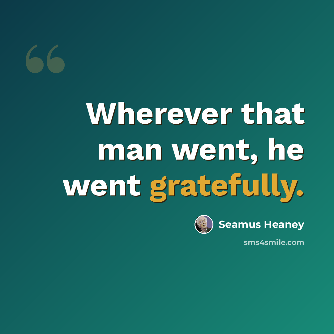 “Wherever that man went, he went gratefully.” quote by Seamus Heaney