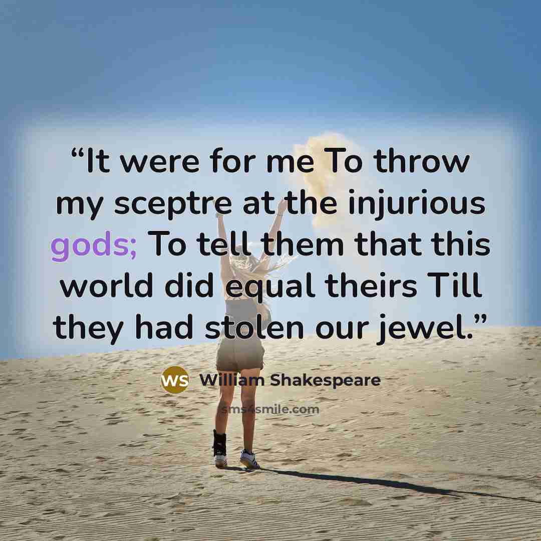 “It were for me To throw my sceptre at the injurious gods; To tell them that this world did equal theirs Till they had stolen our jewel.” quote by William Shakespeare