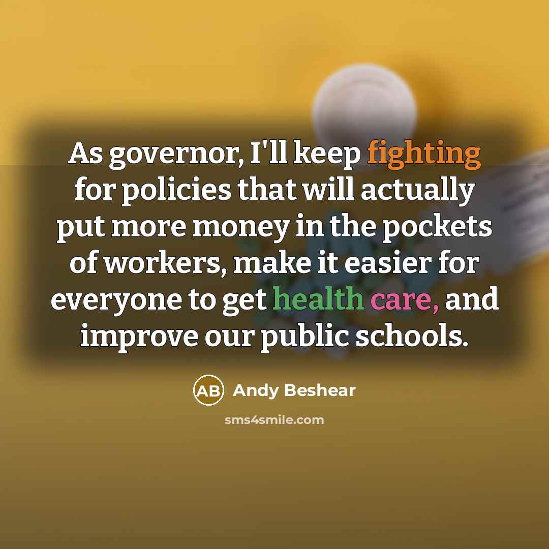 “As governor, I'll keep fighting for policies that will actually put more money in the pockets of workers, make it easier for everyone to get health care, and improve our public schools.” quote by Andy Beshear