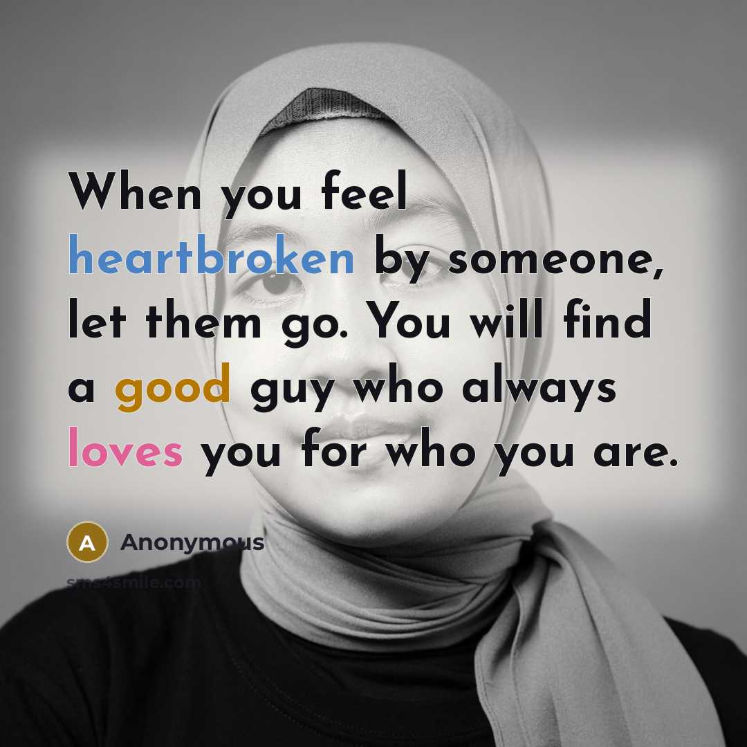 “When you feel heartbroken by someone, let them go. You will find a good guy who always loves you for who you are.” quote by Anonymous