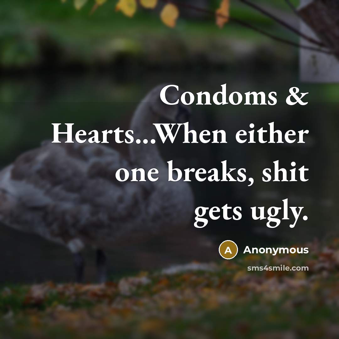 “Condoms & Hearts...When either one breaks, shit gets ugly.” quote by Anonymous