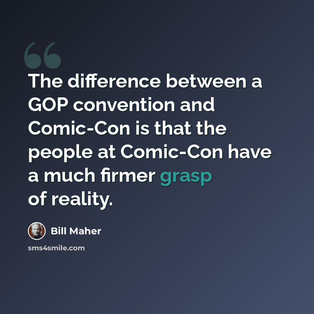 “The difference between a GOP convention and Comic-Con is that the people at Comic-Con have a much firmer grasp of reality.” quote by Bill Maher