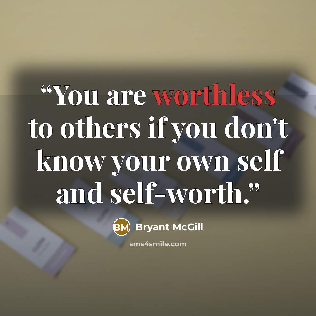 “You are worthless to others if you don't know your own self and self-worth.” quote by Bryant McGill