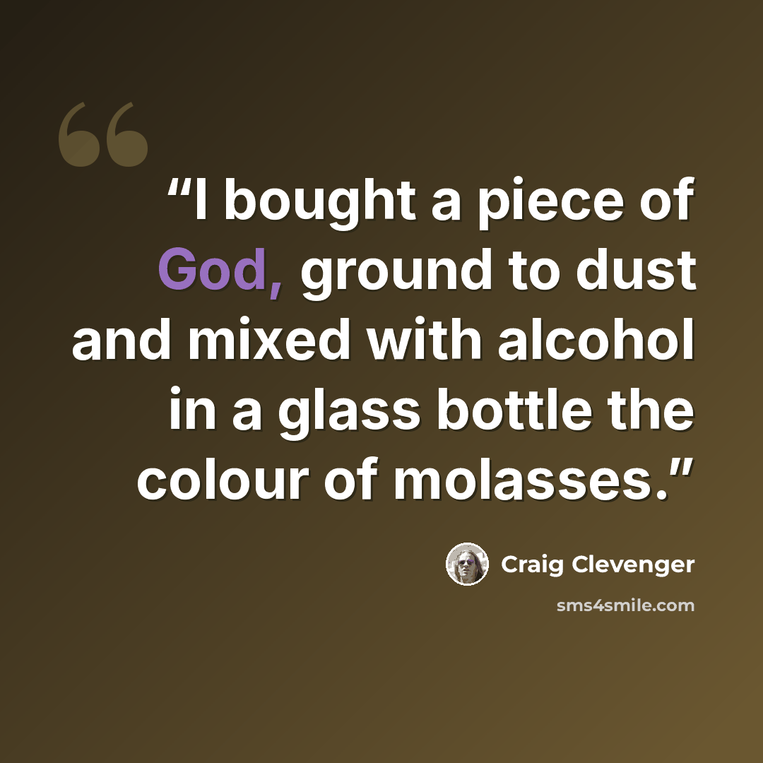 “I bought a piece of God, ground to dust and mixed with alcohol in a glass bottle the colour of molasses.” quote by Craig Clevenger