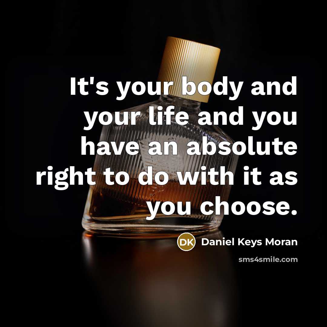 “It's your body and your life and you have an absolute right to do with it as you choose.” quote by Daniel Keys Moran