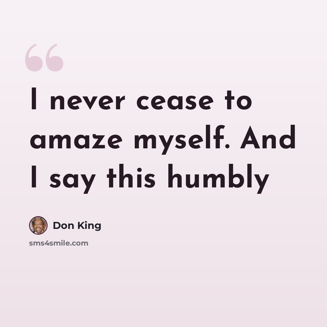 “I never cease to amaze myself. And I say this humbly” quote by Don King