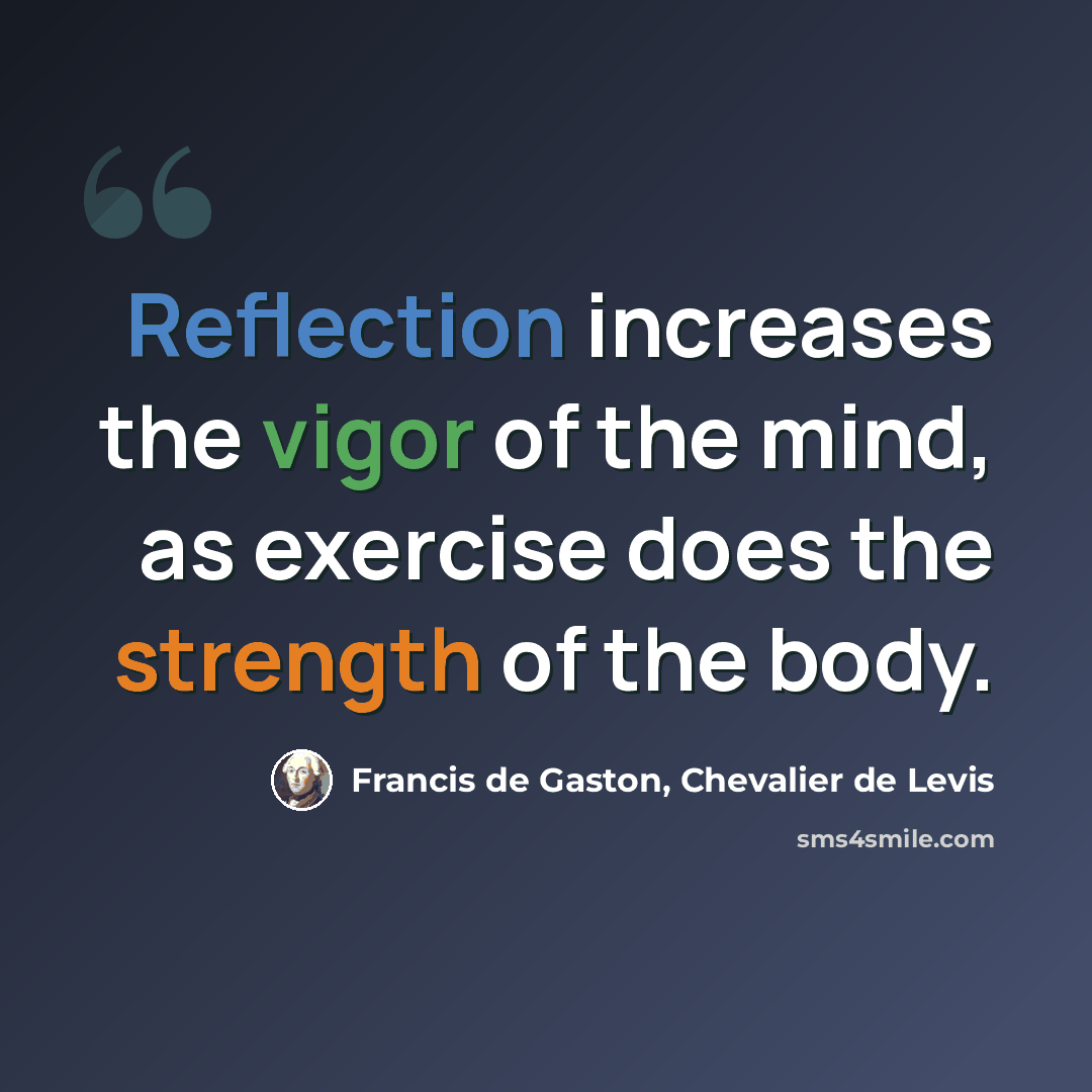 “Reflection increases the vigor of the mind, as exercise does the strength of the body.” quote by Francis de Gaston, Chevalier de Levis