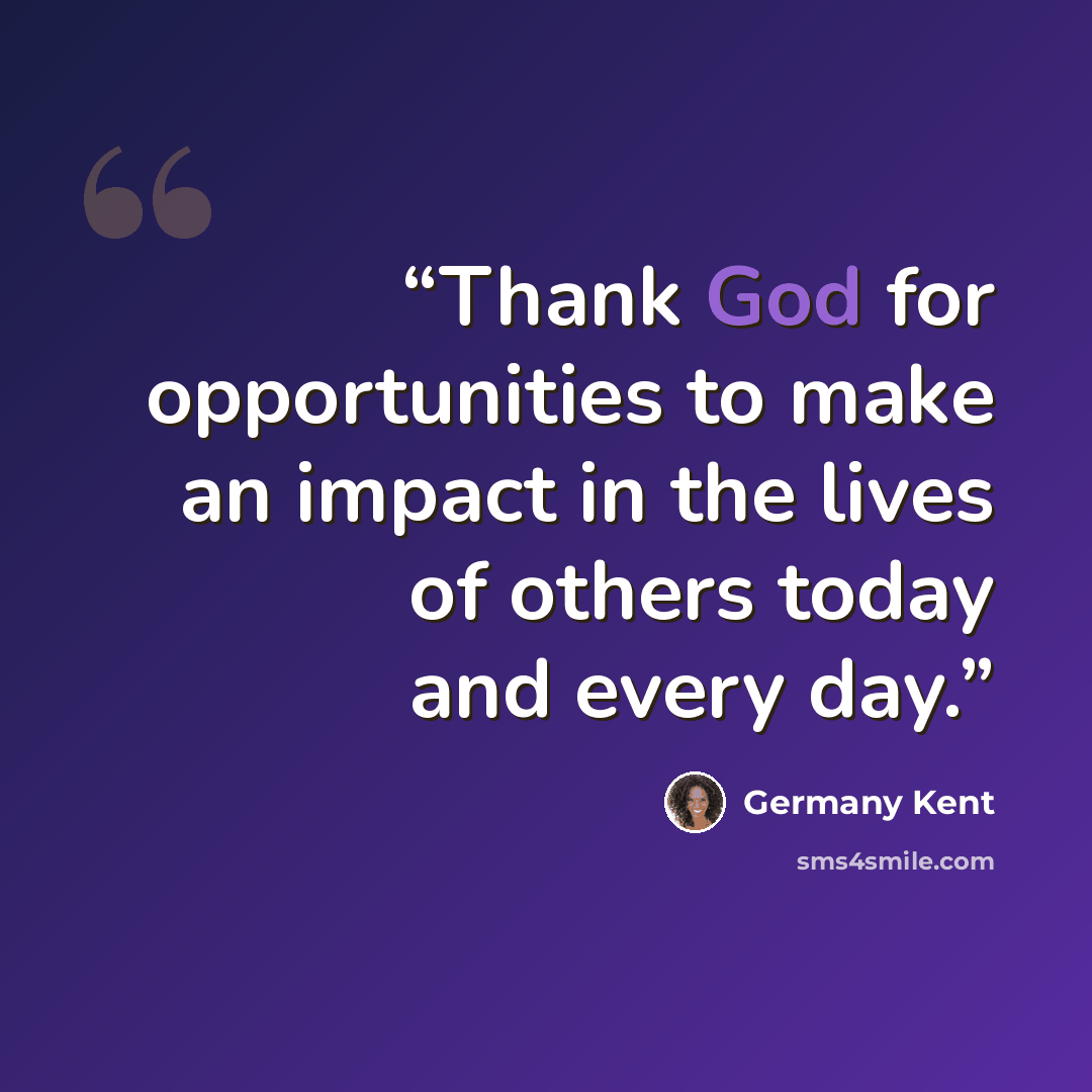 “Thank God for opportunities to make an impact in the lives of others today and every day.” quote by Germany Kent