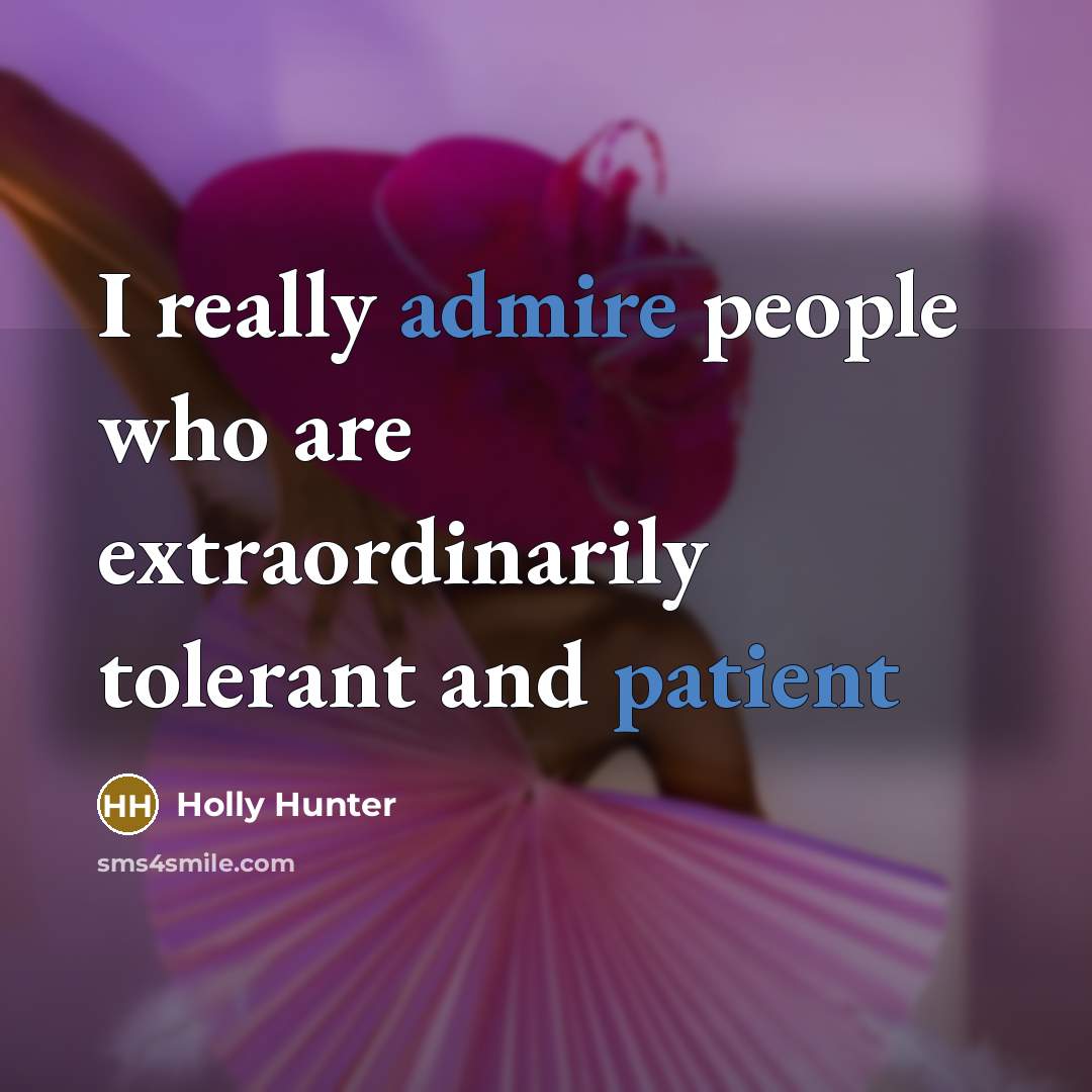 “I really admire people who are extraordinarily tolerant and patient” quote by Holly Hunter