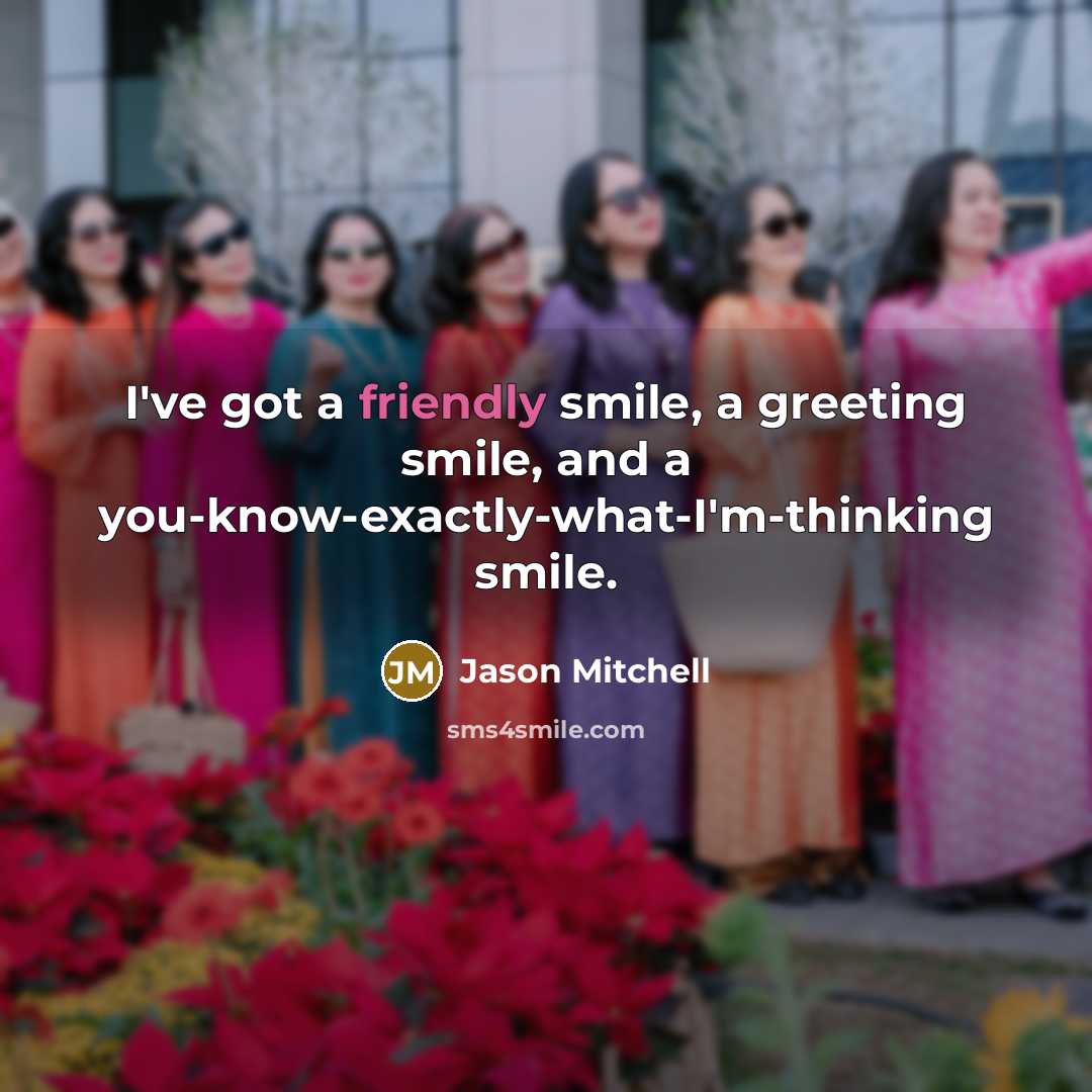 “I've got a friendly smile, a greeting smile, and a you-know-exactly-what-I'm-thinking smile.” quote by Jason Mitchell