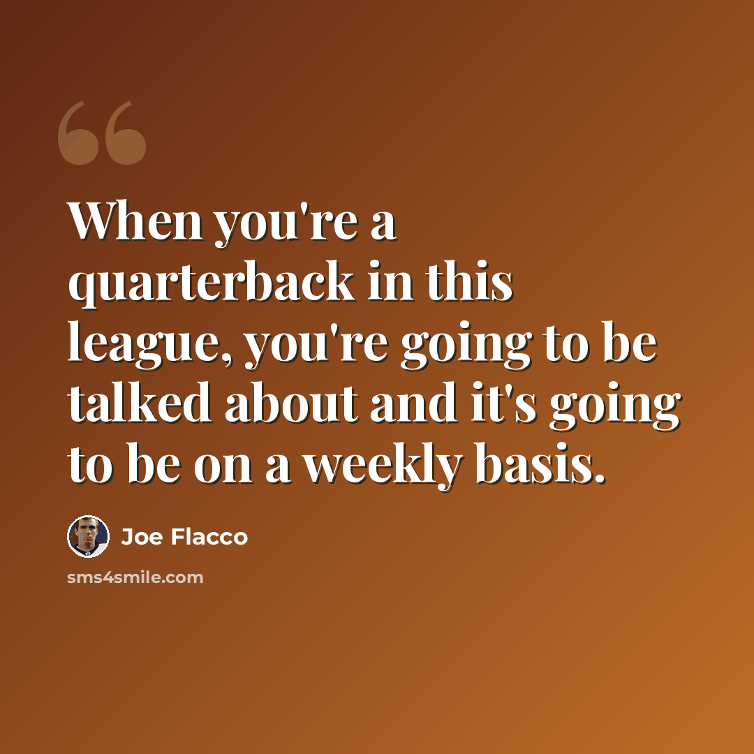 “When you're a quarterback in this league, you're going to be talked about and it's going to be on a weekly basis.” quote by Joe Flacco