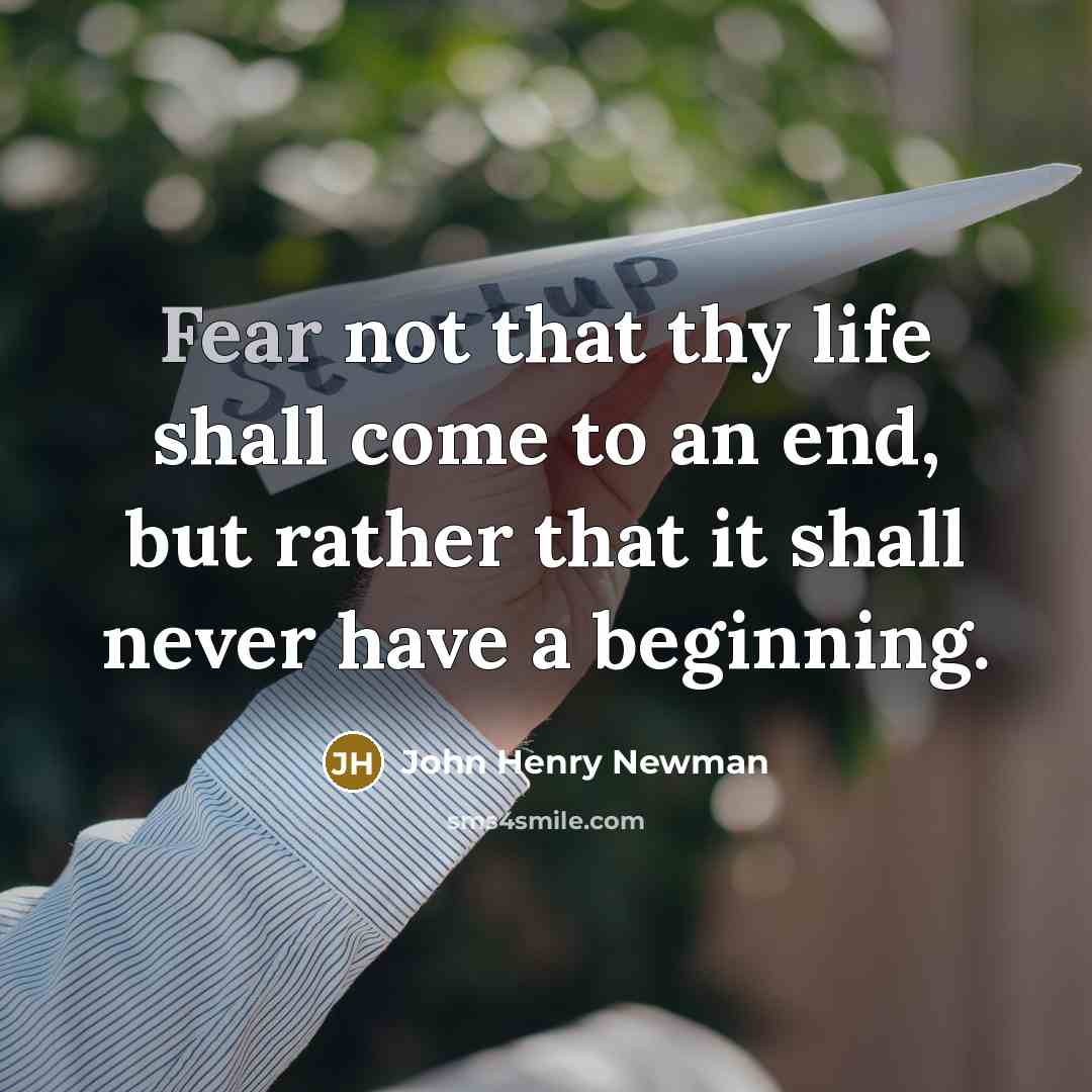 “Fear not that thy life shall come to an end, but rather that it shall never have a beginning.” quote by John Henry Newman